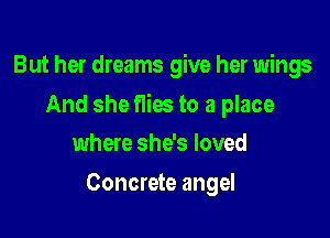 But her dreams give her wings

And she flies to a place

where she's loved
Concrete angel