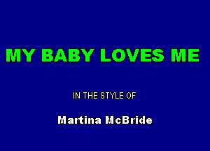 MY BABY ILOVIES ME

IN THE STYLE 0F

Martina McBride