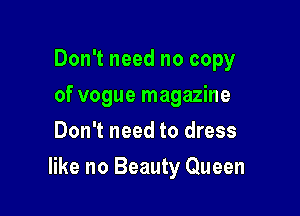 Don't need no copy
of vogue magazine
Don't need to dress

like no Beauty Queen