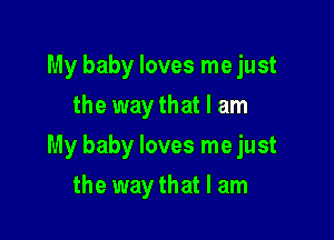 My baby loves me just
the way that I am

My baby loves me just

the way that I am