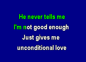 He never tells me

I'm not good enough

Just gives me
unconditional love