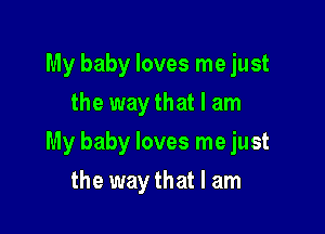 My baby loves me just
the way that I am

My baby loves me just

the way that I am