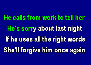 He calls from work to tell her
He's sorry about last night
If he uses all the right words
She'll forgive him once again