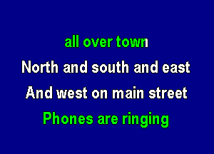 all overtown
North and south and east
And west on main street

Phones are ringing