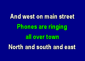 And west on main street

Phones are ringing

all over town
North and south and east