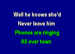 Well he knows she'd
Never leave him

Phones are ringing

All over town
