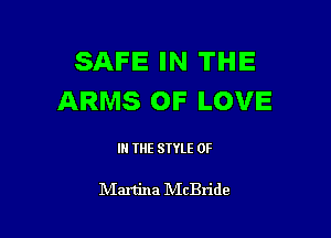 SAFE IN THE
ARMS OF LOVE

IN THE STYLE 0F

lVIartina IVIcBride