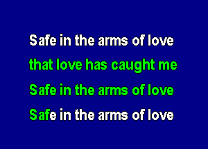 Safe in the arms of love

that love has caught me

Safe in the arms of love
Safe in the arms of love