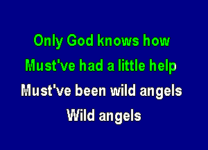 Only God knows how
Must've had a little help
Must've been wild angels

Wild angels