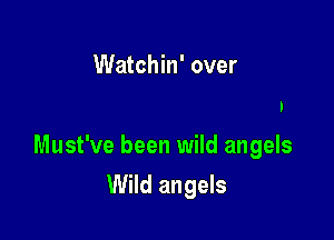 Watchin' over
Must've had a little help

Must've been wild angels

Wild angels