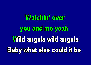 Watchin' over
you and me yeah

Wild angels wild angels

Baby what else could it be