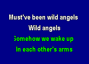 Must've been wild angels
Wild angels

Somehow we wake up

In each other's arms