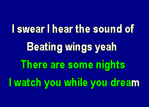 lswear I hear the sound of
Beating wings yeah
There are some nights

I watch you while you dream
