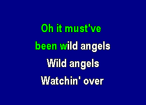 Oh it must've
been wild angels

Wild angels

Watchin' over