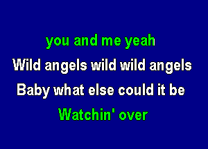 you and me yeah

Wild angels wild wild angels

Baby what else could it be
Watchin' over