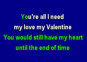 You're all I need

my love my Valentine

You would still have my heart
until the end of time