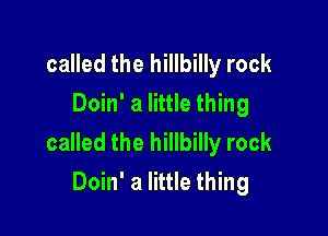 called the hillbilly rock
Doin' a little thing

called the hillbilly rock
Doin' a little thing