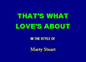 THAT'S WHAT
LOVE'S ABOUT

IN THE STYLE 0F

Mart)r Smart