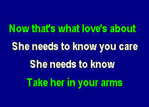 Now that's what Iove's about
She needs to know you care
She needs to know

Take her in your arms
