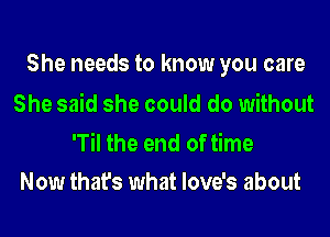 She needs to know you care

She said she could do without
'Til the end of time

Now that's what love's about