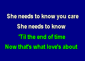 She needs to know you care

She needs to know
'Til the end of time

Now that's what love's about