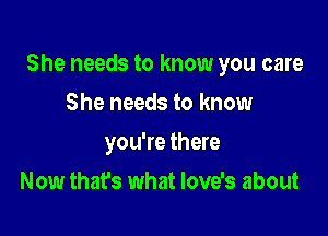 She needs to know you care

She needs to know
you're there
Now that's what love's about