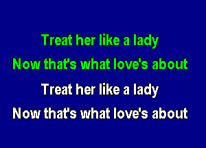 Treat her like a lady
Now that's what Iove's about

Treat her like a lady
Now that's what Iove's about