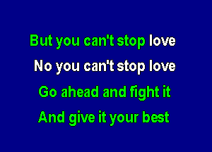 But you can't stop love
No you can't stop love

Go ahead and fight it

And give it your best
