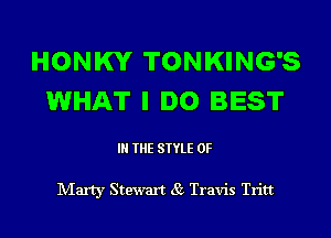 HONKY TONKING'S
WHAT I DO BEST

IN THE STYLE 0F

Marty Stewart 85 Travis Tritt