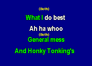 (Both)

What I do best
Ah ha whoo

(Both)
General mess

And Honky Tonking's