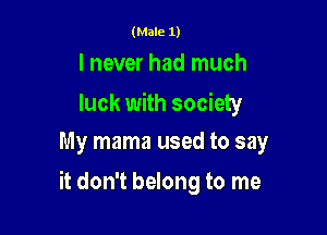 (Male 1)

I never had much

luck with society
My mama used to say

it don't belong to me