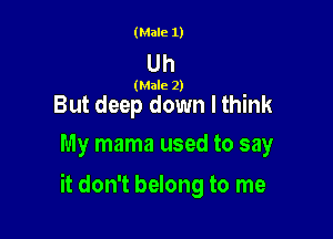 (Male 1)

Uh

(Male 2)

But deep down lthink
My mama used to say

it don't belong to me