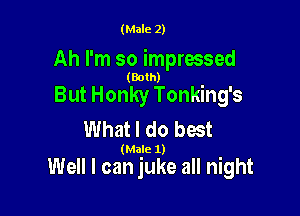 (Male 2)

Ah I'm so impressed

(Both)

But Honky Tonking's
What I do best

(Male 1)

Well I can juke all night