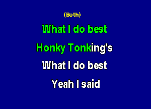 (Both)

What I do best
Honky Tonking's

What I do best
Yeah I said
