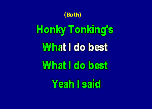 (Both)
Honky Tonking's
What I do best

What I do best
Yeah I said