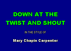 DOWN AT THE
TWIST AND SHOUT

IN THE STYLE 0F

Mary Chapin Carpenter