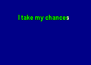 I take my chances