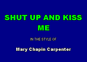 SHUT UIP AND IKIISS
ME

IN THE STYLE 0F

Mary c hapin Carpenter