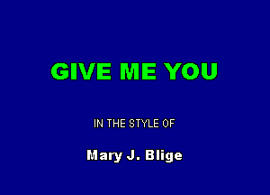 GIIVIE ME YOU

IN THE STYLE 0F

Mary J. Blige