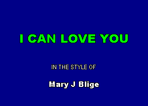 I CAN LOVE YOU

IN THE STYLE 0F

Mary J Blige