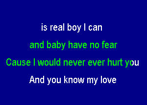 is real boy I can

and baby have no fear

Cause I would never ever hurt you

And you know my love