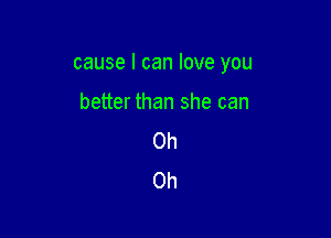 cause I can love you

better than she can
on
Oh