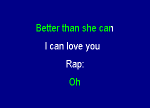 Better than she can

I can love you

Rapi
Oh