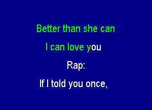 Better than she can

I can love you

Rapi

lfl told you once,