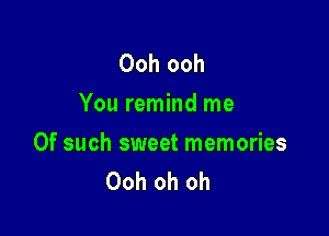 Ooh ooh
You remind me

Of such sweet memories
Ooh oh oh