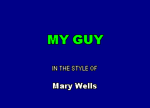 MY GUY

IN THE STYLE 0F

Mary Wells