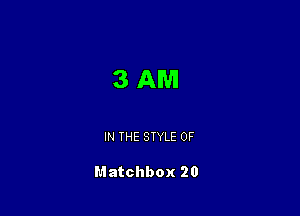 3AM

IN THE STYLE 0F

Matchbox 20