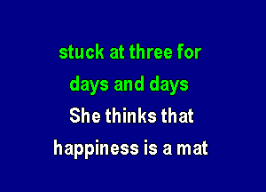 stuck at three for
days and days
She thinks that

happiness is a mat