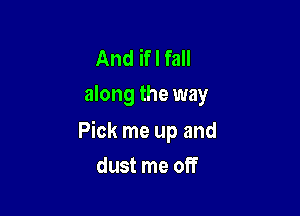 And if I fall
along the way

Pick me up and

dust me off