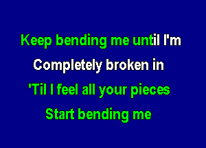 Keep bending me until I'm
Completely broken in

'Til I feel all your pieces

Start bending me